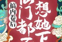哪里能找到搞内卷后，仙门都不想她下山小说的最新更新和免费章节？-够力荐小说推荐网