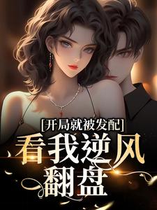 免费看开局就被发配，看我逆风翻盘小说的网站有哪些？
