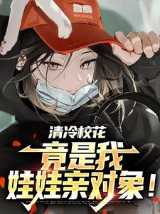在线寻找清冷校花，竟是我娃娃亲对象！小说的无删减版本