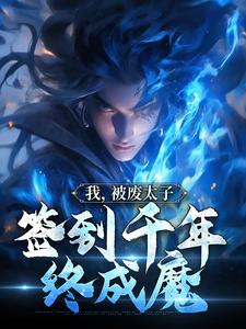 《我，被废太子，签到千年终成魔》全集免费在线阅读（轩辕帝渊渊帝）