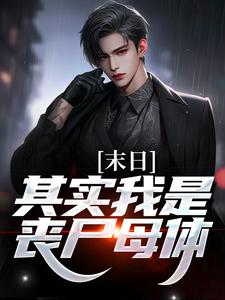 卫恭小说在线章节免费阅读（末日：其实我是丧尸母体无弹窗无删减）