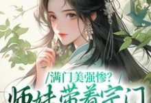 满门美强惨?师妹带着宗门杀回巅峰最新章节,满门美强惨?师妹带着宗门杀回巅峰免费阅读-够力荐小说推荐网