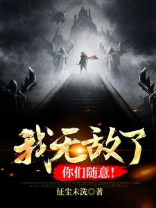 已完结小说《我无敌了，你们随意！》章节在线阅读