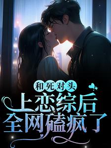 江晚念沈妄是哪本书的主角？寻找和死对头上恋综后，全网磕疯了免费阅读