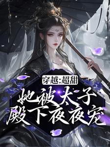 已完结小说《穿越：超甜！她被太子殿下夜夜宠》章节免费阅读