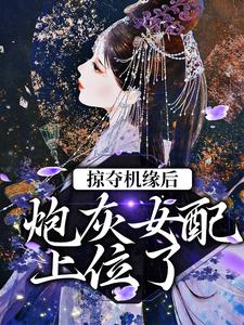 掠夺机缘后，炮灰女配上位了最新章节，掠夺机缘后，炮灰女配上位了免费阅读