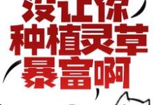 让你修仙，没让你种植灵草暴富啊！小说，让你修仙，没让你种植灵草暴富啊！最新章节-够力荐小说推荐网