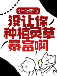 让你修仙，没让你种植灵草暴富啊！小说，让你修仙，没让你种植灵草暴富啊！最新章节