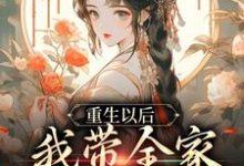哪里能找到重生以后，我带全家绝境逆袭小说的全部章节？-够力荐小说推荐网