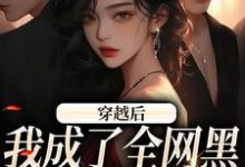 穿越后,我成了全网黑的假千金小说,穿越后,我成了全网黑的假千金在线阅读-够力荐小说推荐网