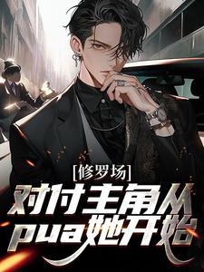 《修罗场：对付主角从pua她开始》小说章节在线试读，《修罗场：对付主角从pua她开始》最新章节目录