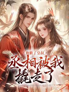 完结版《抱歉了皇叔，丞相被我撬走了》章节阅读