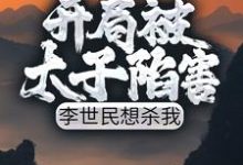 开局被太子陷害，李世民想杀我免费阅读，开局被太子陷害，李世民想杀我章节目录-够力荐小说推荐网