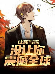 求让你写歌，没让你震撼全球小说的全文免费阅读链接