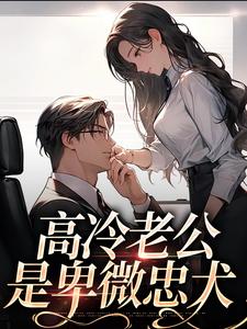 已完结小说《高冷老公是卑微忠犬》章节免费阅读