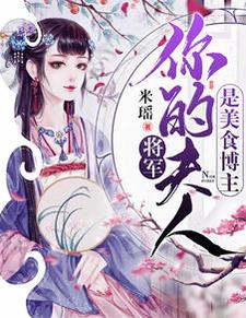 将军，你夫人是美食博主小说的最新章节在哪里更新？免费追踪阅读
