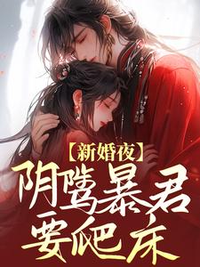 完结版《新婚夜，阴骘暴君要爬床》免费阅读