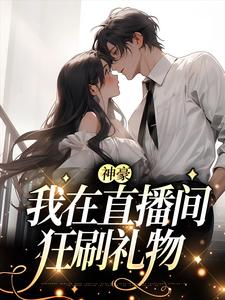 神豪：我在直播间狂刷礼物小说无弹窗阅读的网站推荐