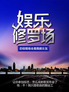 完结版《娱乐修罗场：恋综现场全是我前女友》在线免费阅读
