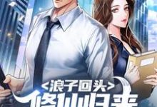 已完结小说《浪子回头:修仙归来,老婆逼我离婚》最新章节-够力荐小说推荐网