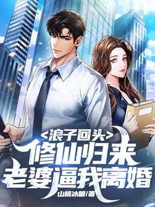 已完结小说《浪子回头：修仙归来，老婆逼我离婚》最新章节