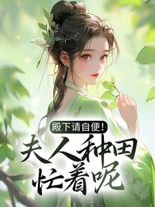 完结版《殿下请自便！夫人种田忙着呢》在线免费阅读