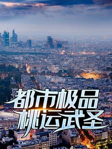 完结版《都市极品桃运武圣》在线免费阅读