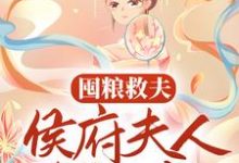 完结版《囤粮救夫:侯府夫人有神威》章节阅读-够力荐小说推荐网