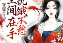 求推荐可以免费阅读穿越荒年？空间在手饥饿不愁小说的网站-够力荐小说推荐网