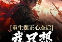 重生摆正心态后,我只想享受人生小说,重生摆正心态后,我只想享受人生在线阅读-够力荐小说推荐网