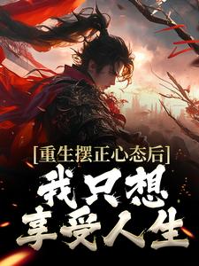重生摆正心态后，我只想享受人生小说，重生摆正心态后，我只想享受人生在线阅读