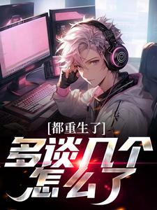 龙强小说叫什么（都重生了，多谈几个怎么了免费阅读）