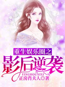 已完结小说《重生娱乐圈之影后逆袭》在线章节阅读