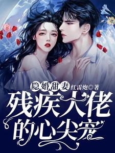 隐婚甜妻，残疾大佬的心尖宠小说有没有完整的免费版本在线阅读？