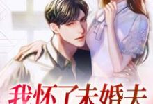 小说《我怀了未婚夫哥哥的孩子》在线章节阅读-够力荐小说推荐网