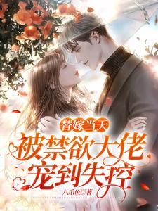 已完结小说《替嫁当天，被禁欲大佬宠到失控》章节在线阅读