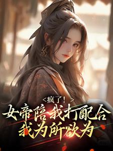 完结版《疯了！女帝陪我打配合，我为所欲为》章节目录在线阅读