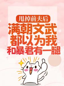 甩掉前夫后，满朝文武都以为我和暴君有一腿小说，甩掉前夫后，满朝文武都以为我和暴君有一腿免费阅读