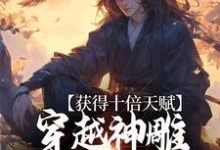 杨过的故事在哪本书里?免费阅读获得十倍天赋,穿越神雕我镇压诸天-够力荐小说推荐网