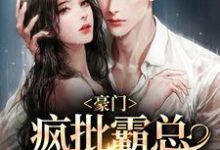 豪门:疯批霸总嗜她如命小说全文哪里可以免费看?-够力荐小说推荐网