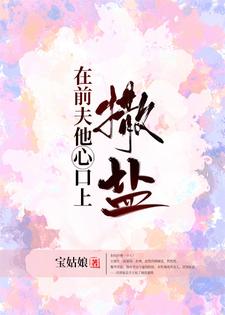 在前夫他心口上撒盐小说最新更新在哪里？免费在线看