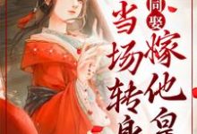小说《妻妾同娶?我当场转身嫁他皇叔》在线章节阅读-够力荐小说推荐网