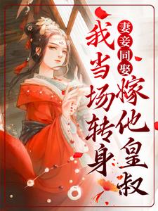 小说《妻妾同娶？我当场转身嫁他皇叔》在线章节阅读