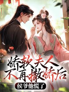 娇软夫人不再撒娇后，侯爷他慌了小说免费资源，娇软夫人不再撒娇后，侯爷他慌了在线阅读