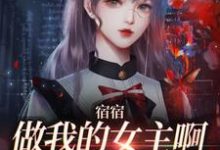 宿宿做我的女主啊,我宠你!小说完结了吗?在哪里可以免费读到?-够力荐小说推荐网