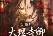甜爆！大理寺卿对她日日娇宠小说的所有章节都能在哪里免费读到？-够力荐小说推荐网