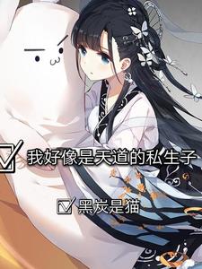 哪里能找到我好像是天道的私生子小说的全部章节？