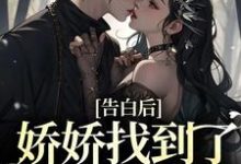 完结版《告白后，娇娇找到了最像他的人》免费阅读-够力荐小说推荐网