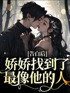完结版《告白后，娇娇找到了最像他的人》免费阅读