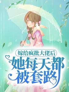 求嫁给疯批大佬后，她每天都被套路小说免费资源